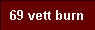  69 vett burn 